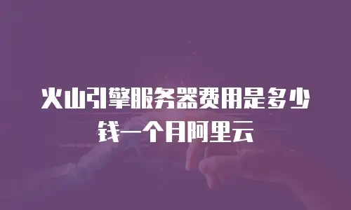 火山引擎服务器费用是多少钱一个月阿里云