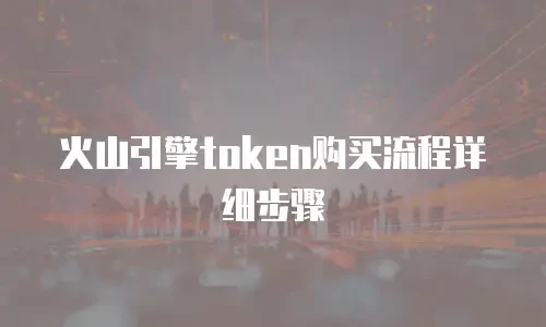 火山引擎token购买流程详细步骤