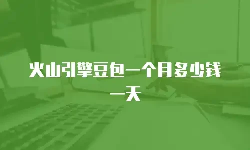 火山引擎豆包一个月多少钱一天