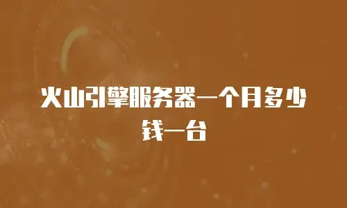 火山引擎服务器一个月多少钱一台