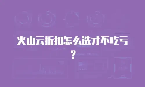 火山云折扣怎么选才不吃亏？