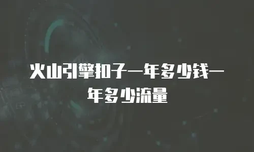 火山引擎扣子一年多少钱一年多少流量
