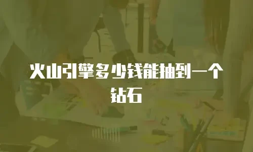 火山引擎多少钱能抽到一个钻石