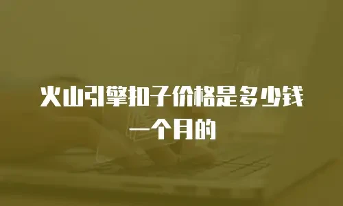 火山引擎扣子价格是多少钱一个月的