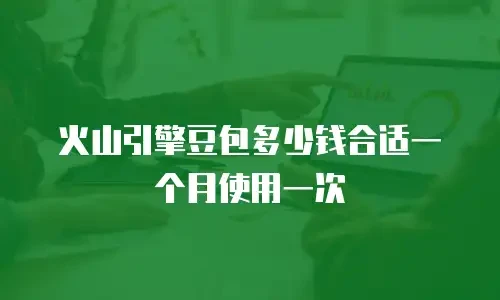 火山引擎豆包多少钱合适一个月使用一次