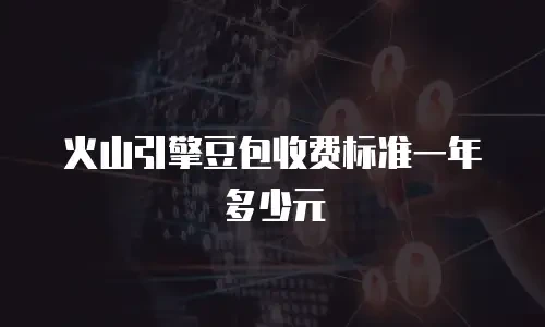火山引擎豆包收费标准一年多少元