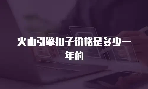 火山引擎扣子价格是多少一年的