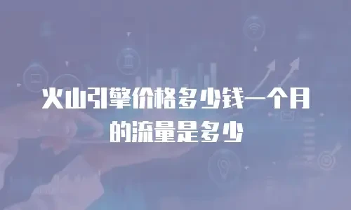 火山引擎价格多少钱一个月的流量是多少