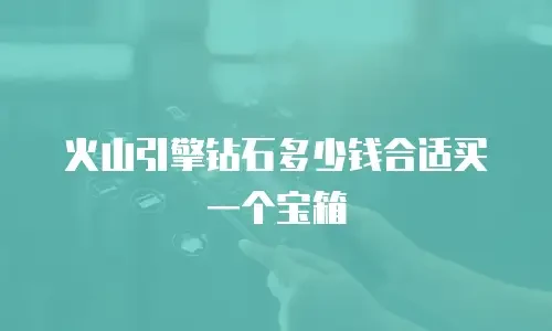 火山引擎钻石多少钱合适买一个宝箱