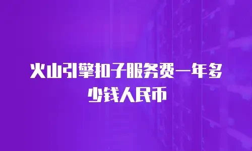 火山引擎扣子服务费一年多少钱人民币