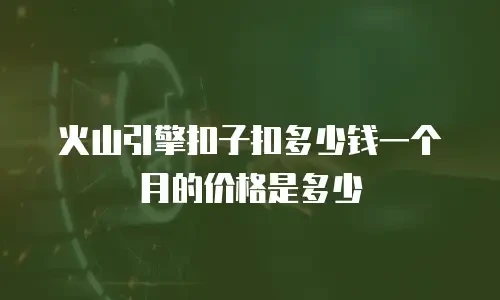 火山引擎扣子扣多少钱一个月的价格是多少