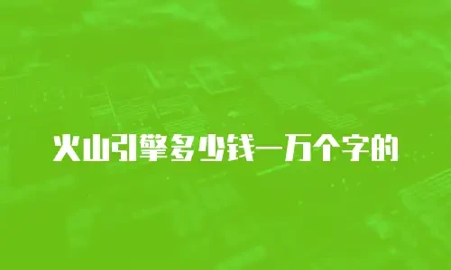 火山引擎多少钱一万个字的