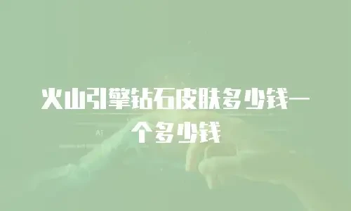 火山引擎钻石皮肤多少钱一个多少钱