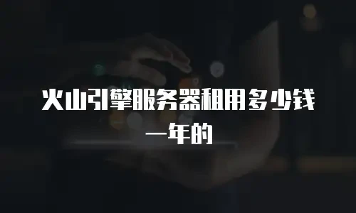 火山引擎服务器租用多少钱一年的