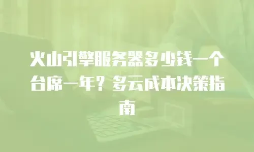 火山引擎服务器多少钱一个台席一年？多云成本决策指南