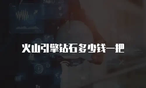 火山引擎钻石多少钱一把