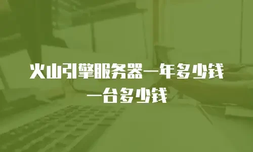 火山引擎服务器一年多少钱一台多少钱