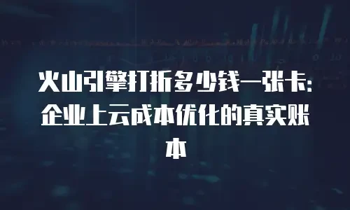 火山引擎打折多少钱一张卡：企业上云成本优化的真实账本
