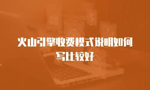 火山引擎收费模式说明如何写比较好