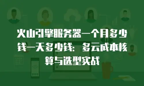 火山引擎服务器一个月多少钱一天多少钱：多云成本核算与选型实战