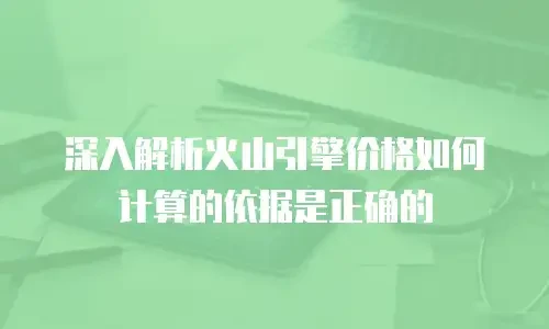 深入解析火山引擎价格如何计算的依据是正确的