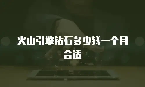 火山引擎钻石多少钱一个月合适
