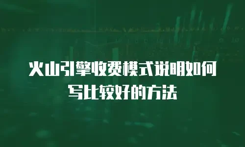 火山引擎收费模式说明如何写比较好的方法