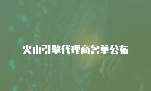 火山引擎代理商名单公布