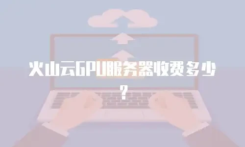 火山云GPU服务器收费多少？