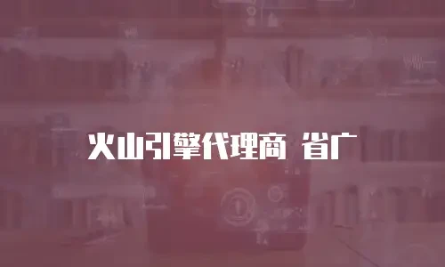 火山引擎代理商 省广