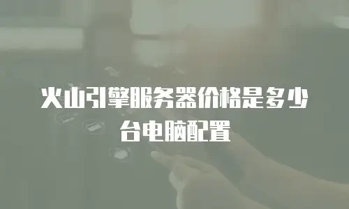 火山引擎服务器价格是多少台电脑配置