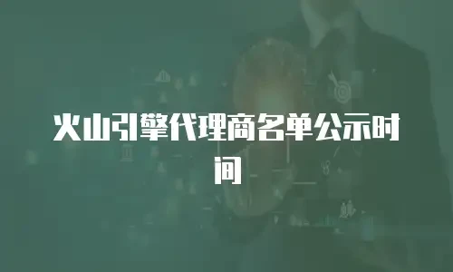 火山引擎代理商名单公示时间
