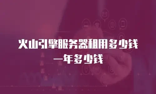 火山引擎服务器租用多少钱一年多少钱