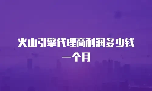 火山引擎代理商利润多少钱一个月