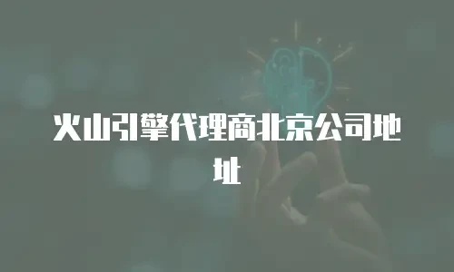 火山引擎代理商北京公司地址