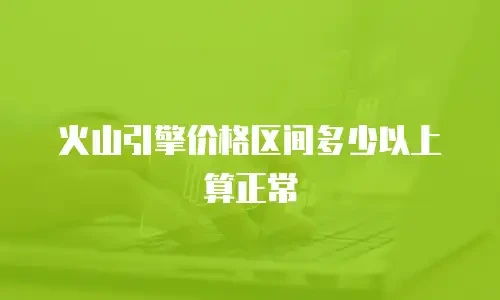 火山引擎价格区间多少以上算正常