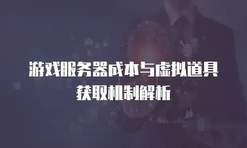 游戏服务器成本与虚拟道具获取机制解析