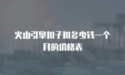 火山引擎扣子扣多少钱一个月的价格表