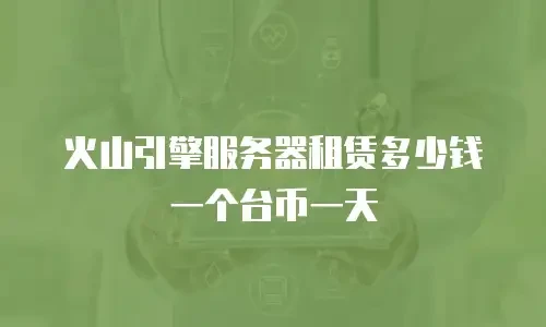 火山引擎服务器租赁多少钱一个台币一天