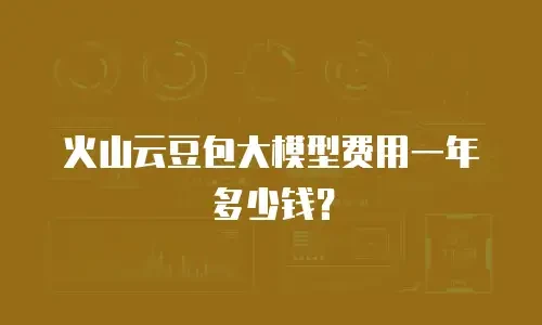 火山云豆包大模型费用一年多少钱？