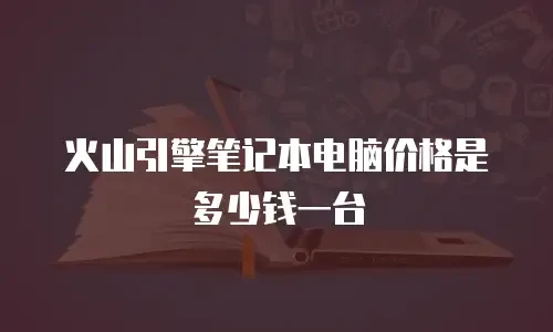 火山引擎笔记本电脑价格是多少钱一台