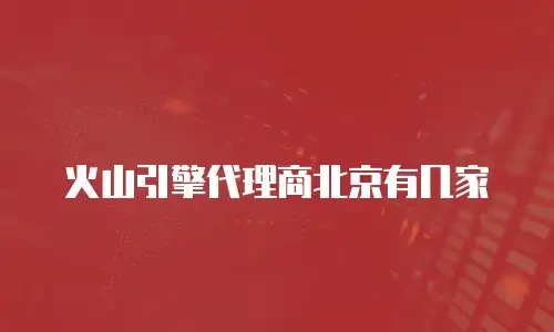火山引擎代理商北京有几家