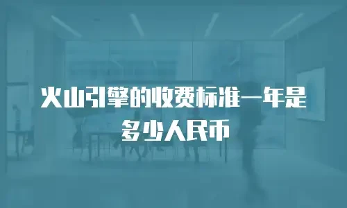 火山引擎的收费标准一年是多少人民币