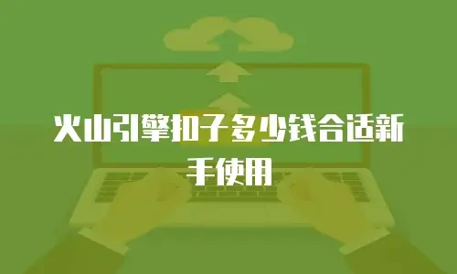 火山引擎扣子多少钱合适新手使用