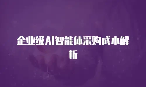 企业级AI智能体采购成本解析