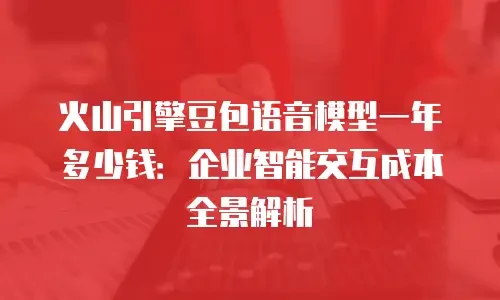 火山引擎豆包语音模型一年多少钱：企业智能交互成本全景解析