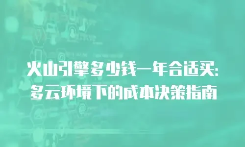 火山引擎多少钱一年合适买：多云环境下的成本决策指南