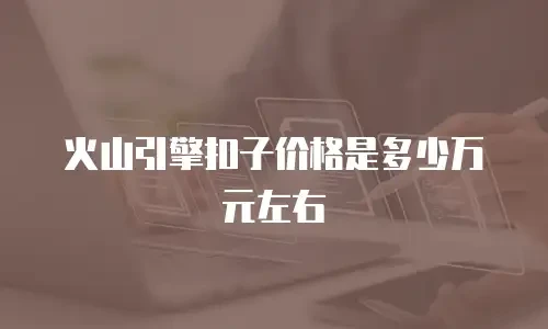 火山引擎扣子价格是多少万元左右