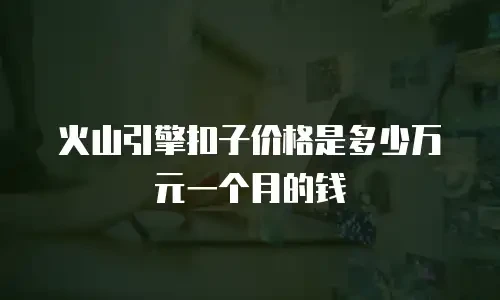 火山引擎扣子价格是多少万元一个月的钱
