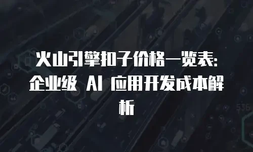 火山引擎扣子价格一览表：企业级 AI 应用开发成本解析